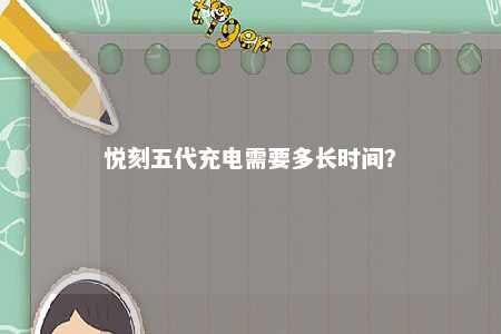 悦刻五代充电需要多长时间？ 